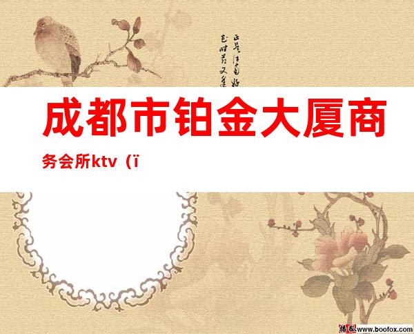 成都市铂金大厦商务会所ktv（）