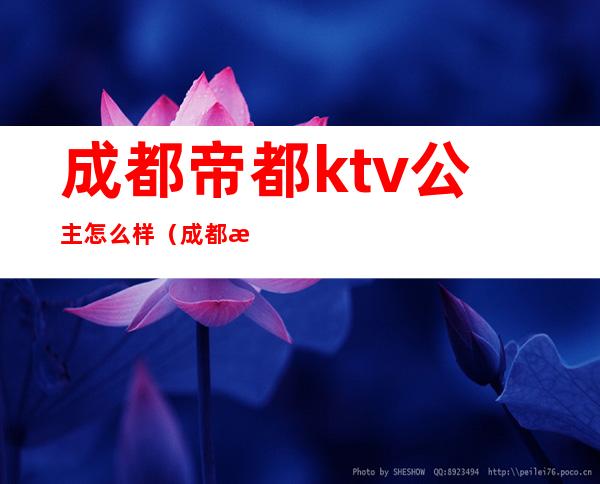 成都帝都ktv公主怎么样（成都招聘ktv公主）