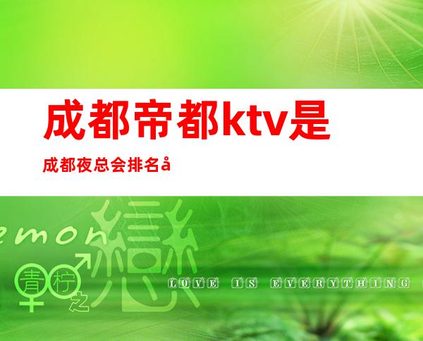 成都帝都ktv是成都夜总会排名前三的高档娱乐会所