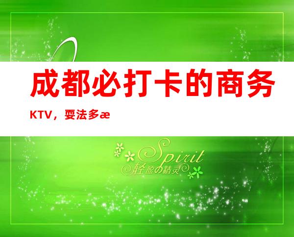 成都必打卡的商务KTV，耍法多样