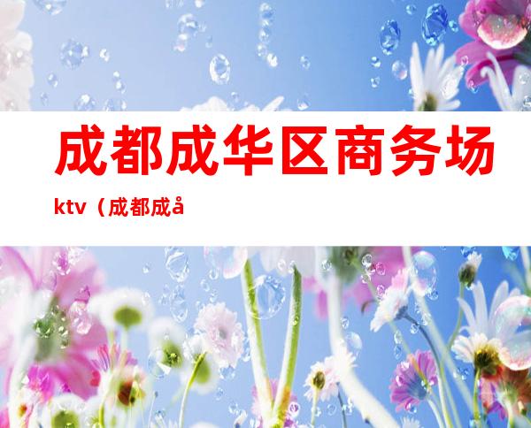 成都成华区商务场ktv（成都成华区商务KTV）