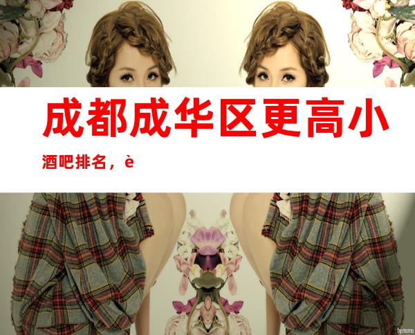 成都成华区更高小酒吧排名,这几家让你大饱眼福