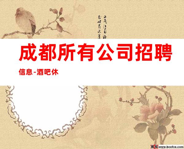 成都所有公司招聘信息-酒吧休闲场所应聘是做什么的
