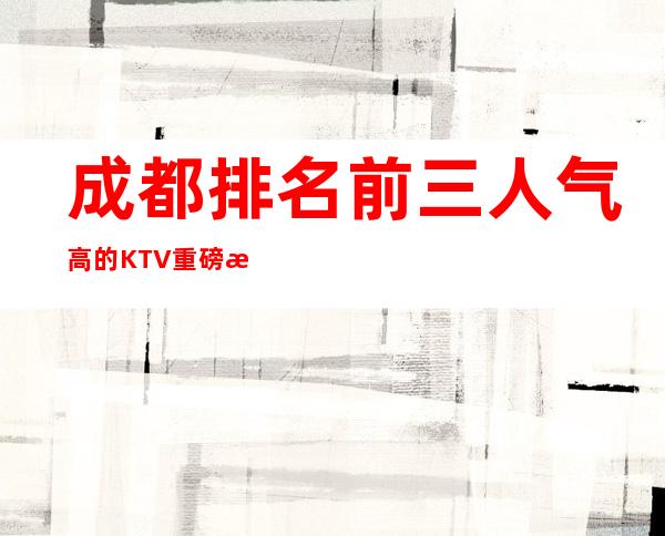 成都排名前三人气高的KTV重磅推荐排行榜 – 成都新都商务KTV