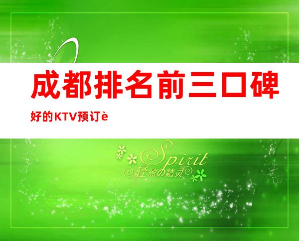 成都排名前三口碑好的KTV预订详情一览表 – 成都青羊商务KTV