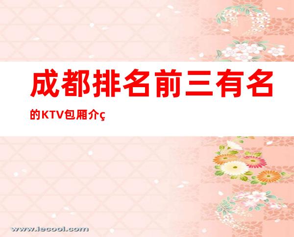 成都排名前三有名的KTV包厢介绍预订榜 – 成都锦江商务KTV