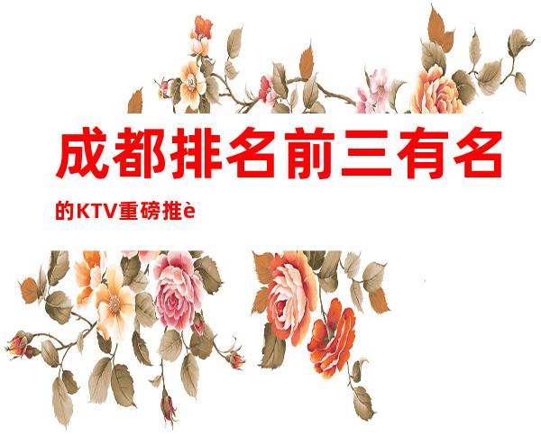 成都排名前三有名的KTV重磅推荐排行榜 – 成都温江商务KTV