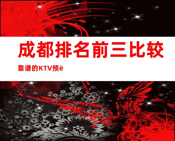 成都排名前三比较靠谱的KTV预订详情一览表 – 成都高新商务KTV