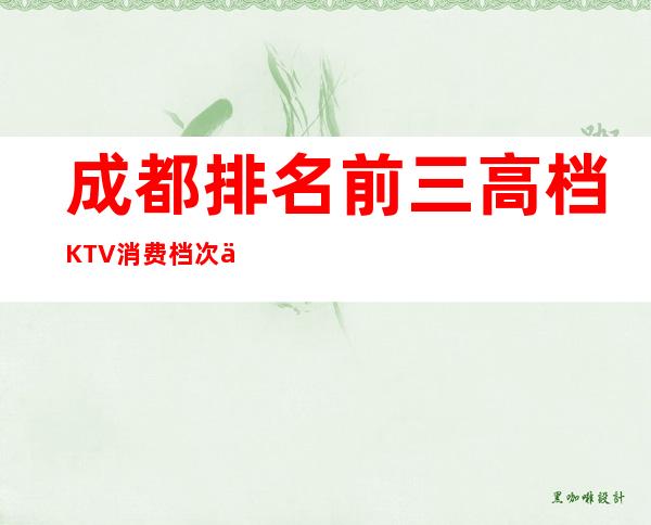 成都排名前三高档KTV消费档次介绍 – 成都温江商务KTV