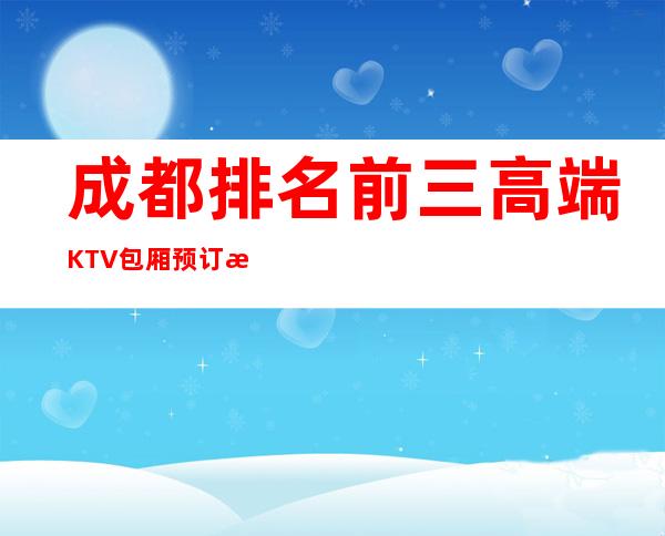 成都排名前三高端KTV包厢预订排行榜 – 成都大邑商务KTV