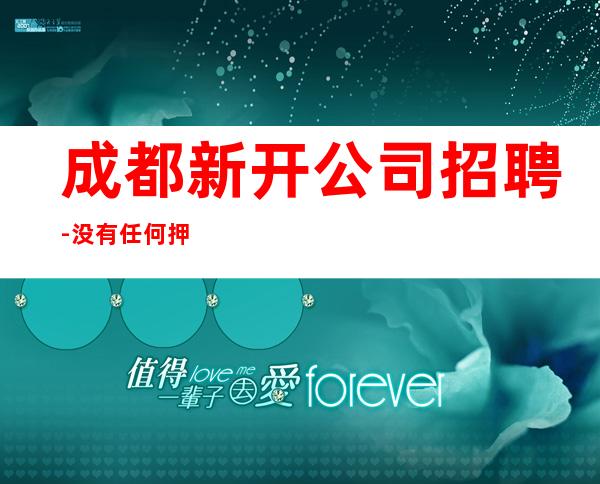 成都新开公司招聘-没有任何押金提供住宿