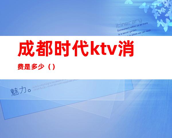 成都时代ktv消费是多少（）