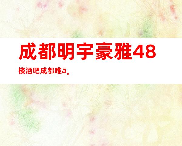 成都明宇豪雅48楼酒吧/成都唯一一家高空酒吧