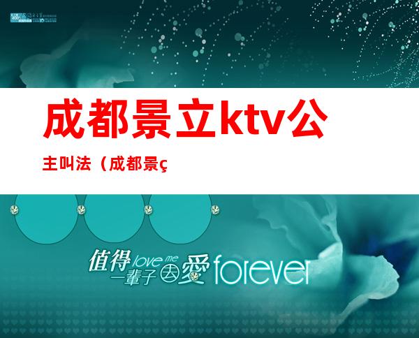 成都景立ktv公主叫法（成都景立ktv）