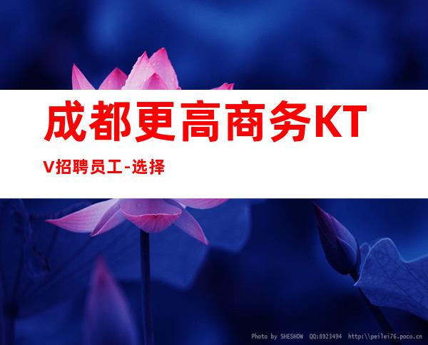 成都更高商务KTV招聘员工-选择我能得到你想要的