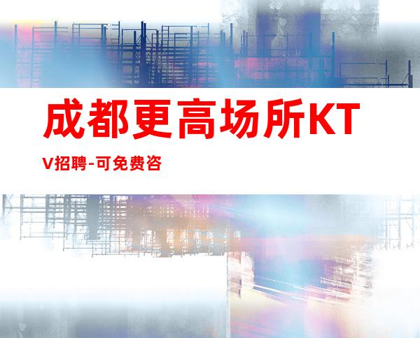 成都更高场所KTV招聘-可免费咨询免费考察