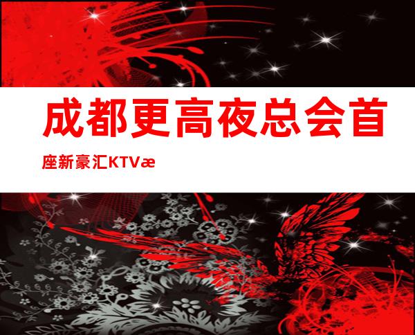 成都更高夜总会首座新豪汇KTV招聘女服务员服务员公司直招