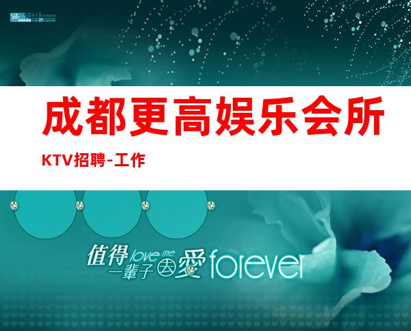 成都更高娱乐会所KTV招聘-工作轻松和谐全职都可