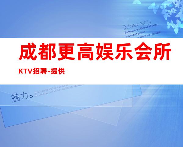 成都更高娱乐会所KTV招聘-提供更高公寓住宿