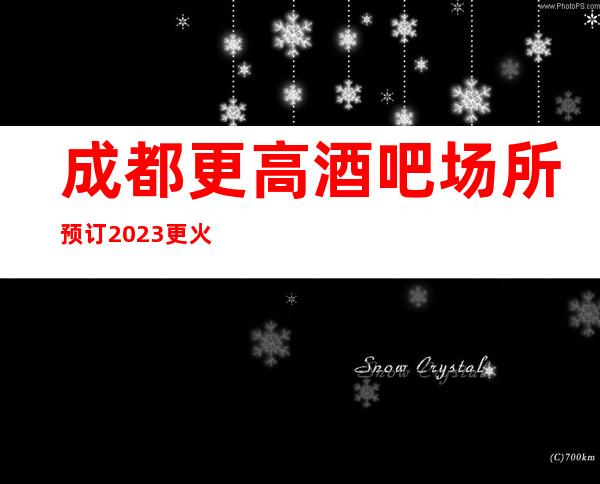 成都更高酒吧场所预订2023更火爆好玩