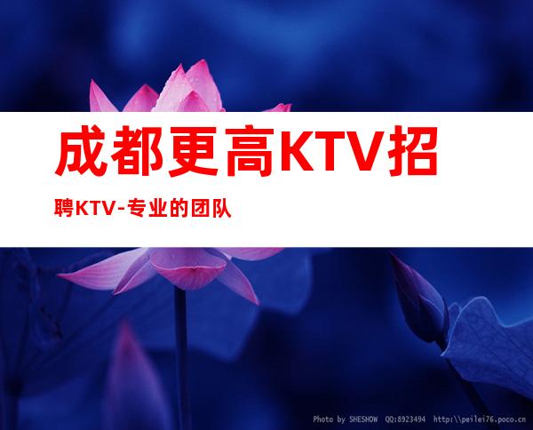 成都更高KTV招聘KTV-专业的团队带你赚钱轻松