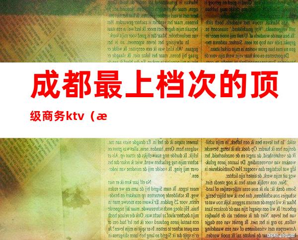 成都最上档次的顶级商务ktv（成都高端商务会所排名）