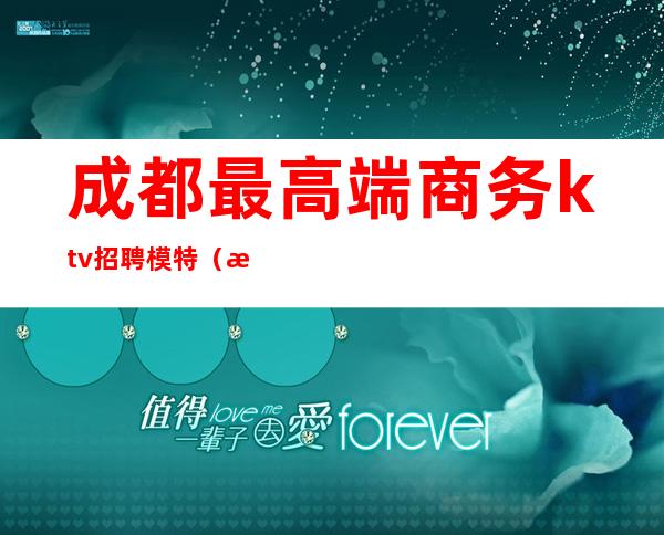 成都最高端商务ktv招聘模特（成都高端商务ktv招聘服务员）