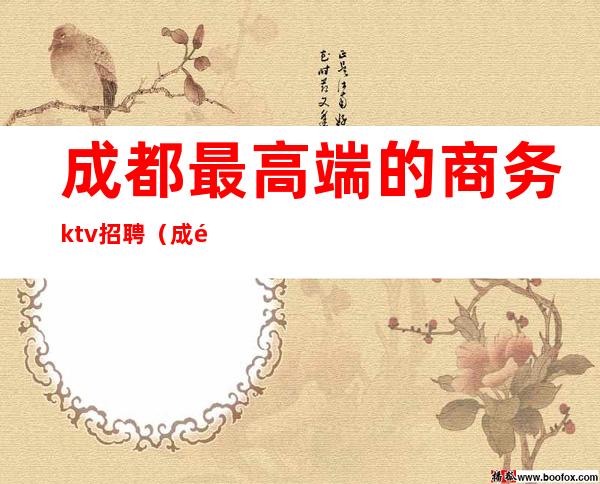 成都最高端的商务ktv招聘（成都大型ktv会所招聘）