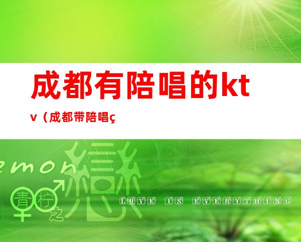 成都有陪唱的ktv（成都带陪唱的ktv）