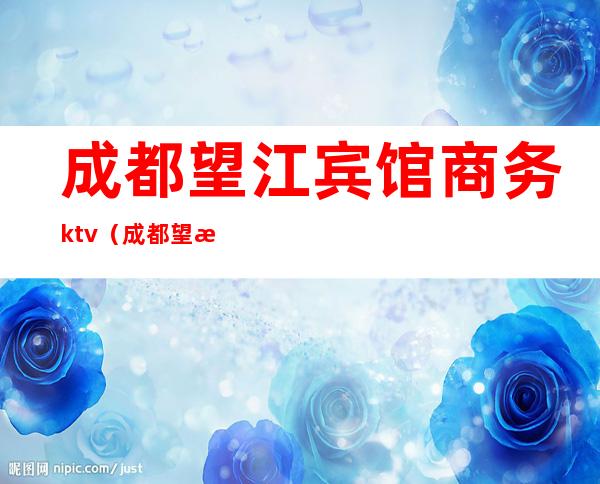 成都望江宾馆商务ktv（成都望江宾馆简介）