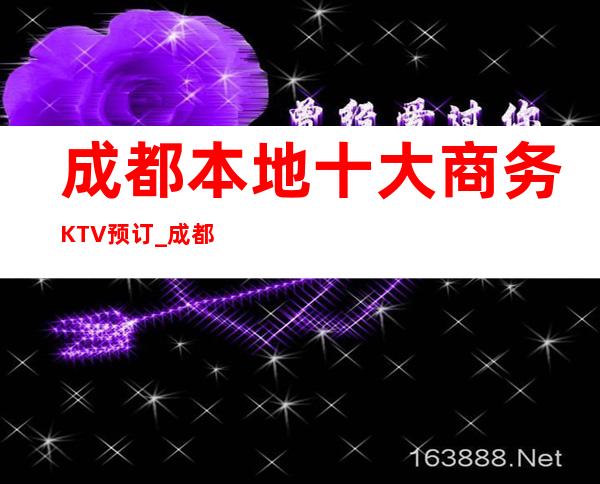 成都本地十大商务KTV预订_成都夜总会靠谱预订全程安排