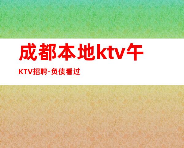 成都本地ktv午KTV招聘-负债看过来