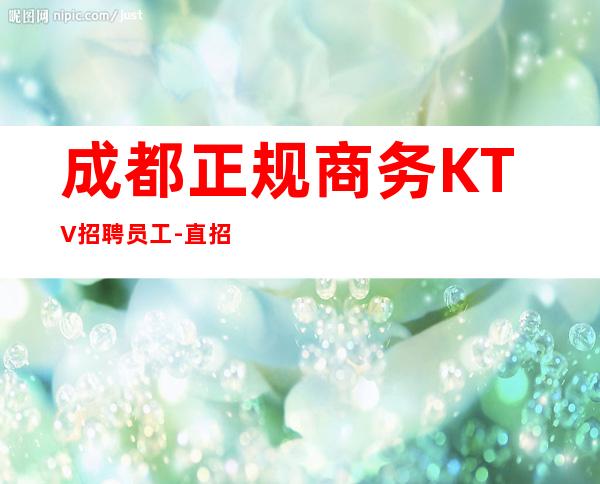 成都正规商务KTV招聘员工-直招不收杂费