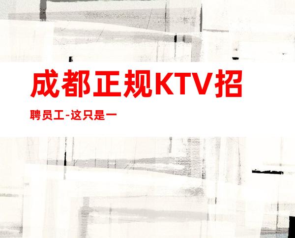 成都正规KTV招聘员工-这只是一个起点每天保底拿起