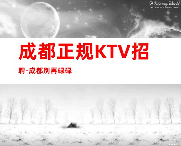 成都正规KTV招聘-成都别再碌碌无为赶紧加入