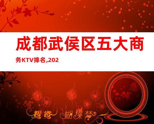 成都武侯区五大商务KTV排名,2023年成都夜总会消费价格