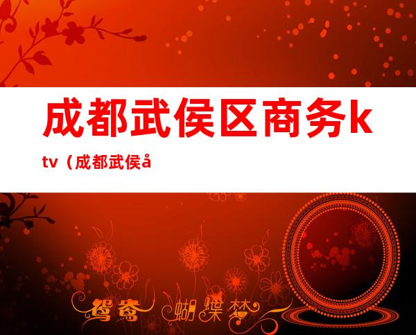 成都武侯区商务ktv（成都武侯区商务局局长）