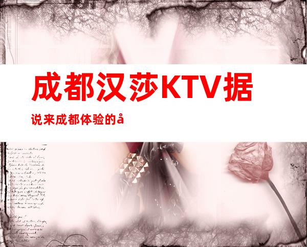 成都汉莎KTV据说来成都体验的夜总会?