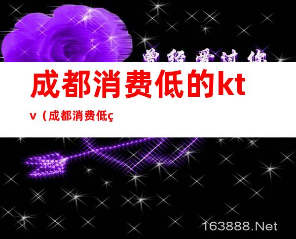 成都消费低的ktv（成都消费低的景点）