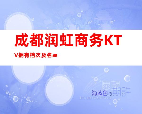 成都润虹商务KTV拥有档次及名气成都夜总会排行榜前十