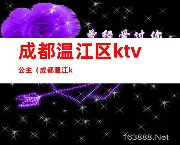 成都温江区ktv公主（成都温江ktv陪酒哪里有）