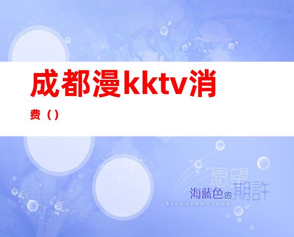 成都漫kktv消费（）