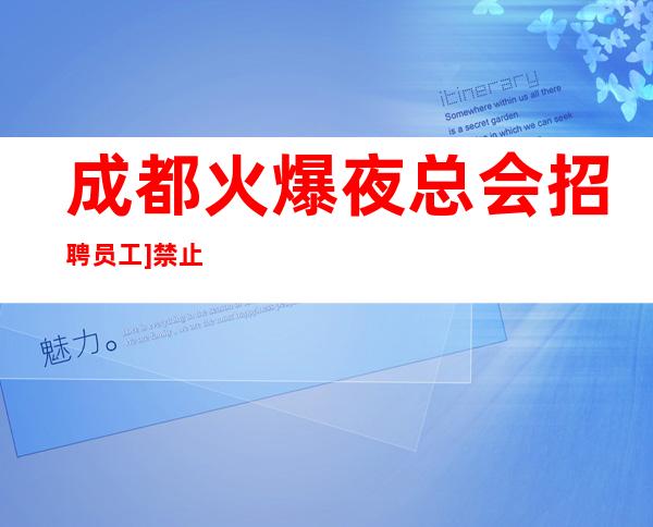 成都火爆夜总会招聘员工]禁止小长冒充招聘