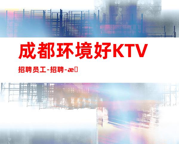 成都环境好KTV招聘员工-招聘-服务员离不开努力