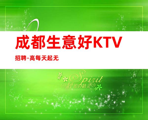 成都生意好KTV招聘-高每天起无压力公平