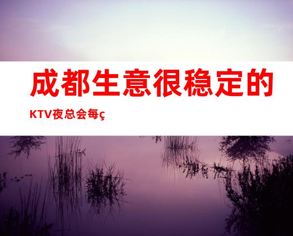 成都生意很稳定的KTV夜总会每缺的出汗