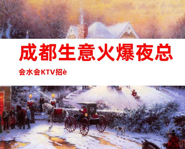 成都生意火爆夜总会/水会KTV招聘 高日薪 实力老场 轻松赚钱