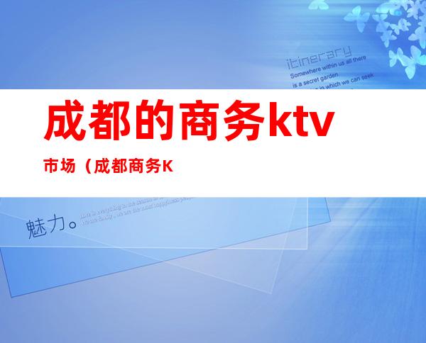 成都的商务ktv市场（成都商务KTV有哪些）