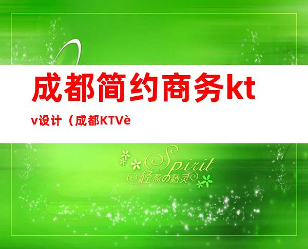 成都简约商务ktv设计（成都KTV设计）