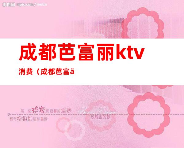 成都芭富丽ktv消费（成都芭富丽KTV）